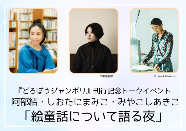 『どろぼうジャンボリ』刊行記念トークイベント 阿部結・しおたにまみこ・みやこしあきこ「絵童話について語る夜」
